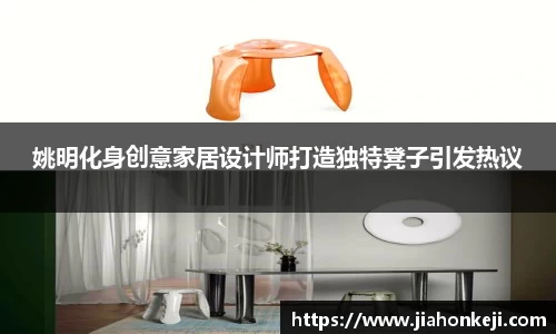 姚明化身创意家居设计师打造独特凳子引发热议